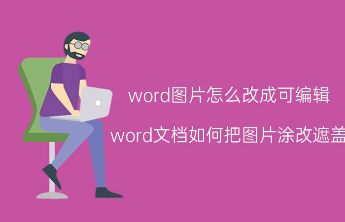 word图片怎么改成可编辑 word文档如何把图片涂改遮盖？